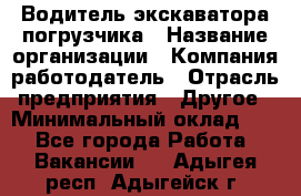 Водитель экскаватора-погрузчика › Название организации ­ Компания-работодатель › Отрасль предприятия ­ Другое › Минимальный оклад ­ 1 - Все города Работа » Вакансии   . Адыгея респ.,Адыгейск г.